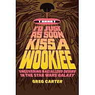 I&rsquo;d Just as Soon Kiss a Wookiee: Uncovering Racialized Desire in the Star Wars Galaxy