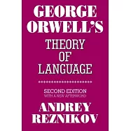 George Orwell&rsquo;s Theory of Language: Second Edition with a New Afterword