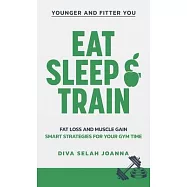 Eat Sleep and Train: Fat loss and muscle gain Smart strategies for your gym time