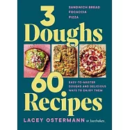 3 Doughs, 60 Recipes: Focaccia, Pizza, Sandwich Bread - Easy-To-Master Doughs and Delicious Ways to Enjoy Them