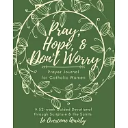 Pray, Hope, & Don&rsquo;t Worry Prayer Journal for Catholic Women: A 52-Week Guided Devotional Through Scripture and the