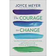 The Courage to Change: Saying Goodbye to Good Enough and Embracing the Promise of What Can Be