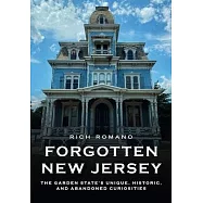 Forgotten New Jersey: The Garden State&rsquo;s Unique, Historic, and Abandoned Curiosities