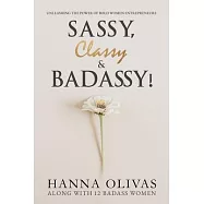 Sassy, Classy & Badassy!: Unleashing the Power of Bold Women Entrepreneurs