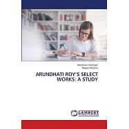 Arundhati Roy&rsquo;s Select Works: A Study