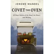 Covet The Oven: 20 Short Stories of the Head, the Heart, and Writing