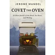 Covet The Oven: 20 Short Stories of the Head, the Heart, and Writing
