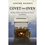 Covet The Oven: 20 Short Stories of the Head, the Heart, and Writing