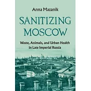 Russia’s Sanitary City: Humans, Animals, and the Environment in Moscow, 1870-1917