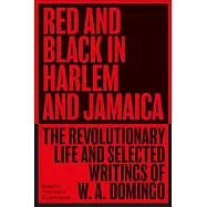 Red and Black in Harlem and Jamaica: The Revolutionary Life and Selected Writings of W. A. Domingo