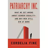 Patriarchy Inc.: What We Get Wrong about Gender Inequality -- And Why Men Still Win at Work