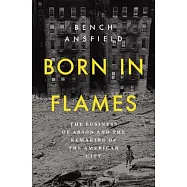 Born in Flames: The Business of Arson and the Remaking of the American City