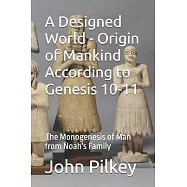 A Designed World - Origin of Mankind According to Genesis 10-11: The Monogenesis of Man from Noah&rsquo;s Family