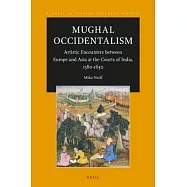 Mughal Occidentalism: Artistic Encounters Between Europe and Asia at the Courts of India, 1580-1630