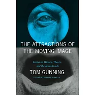 The Attractions of the Moving Image: Essays on History, Theory, and the Avant-Garde