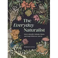 The Everyday Naturalist: How to Identify Animals, Plants, and Fungi Wherever You Go