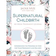 Supernatural Childbirth 40week Pregnancy Journal: Experiencing the Promise of God for Your Pregnancy and Delivery