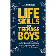 Li F E S K I LL S F O R T E E N A G E B Oy S: Practical Advice for Personal Growth, B Coming Independent, and