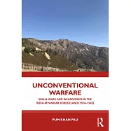 Unconventional Warfare: Small Wars and Insurgencies in the India-Myanmar Borderland (1914-1945)