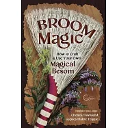 Broom Magic: How to Craft and Use Your Own Magical Besom