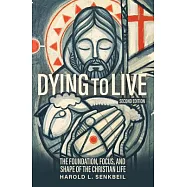 Dying to Live: The Foundation, Focus, and Shape of the Christian Life, Second Edition