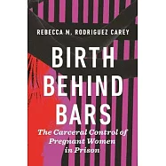 Birth Behind Bars: The Carceral Control of Pregnant Women