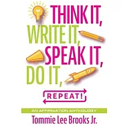 Think it, Write it, Speak it, Do it, Repeat!: An Affirmation Anthology