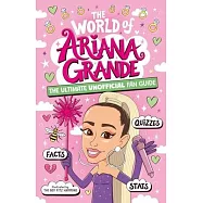 The World of Ariana Grande: The Ultimate Unofficial Fan Guide Packed with Facts, STATS and Quizzes