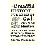 The Dreadful History and Judgement of God on Thomas M&uuml;ntzer: The Life and Times of an Early German Revolutionary