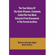 The True History of the State Prisoner, commonly called the Iron Mask Extracted from Documents in the French Archives