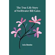 The True Life Story of Swiftwater Bill Gates