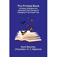 The Printed Book: Its History, Illustration and Adornment; From the Days of Gutenberg to the Present Time