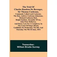 The Trial of Charles Random de Berenger, Sir Thomas Cochrane, commonly called Lord Cochrane, the Hon. Andrew Cochrane