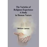 The Varieties of Religious Experience: A Study in Human Nature