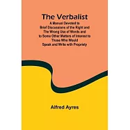 The Verbalist; A Manual Devoted to Brief Discussions of the Right and the Wrong Use of Words and to Some Other Matters