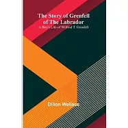 The Story of Grenfell of the Labrador: A Boy&rsquo;s Life of Wilfred T. Grenfell