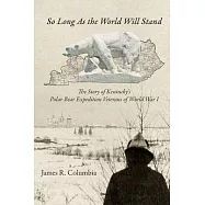 So Long As the World Will Stand: The Story of Kentucky&rsquo;s Polar Bear Expedition Veterans of World War I