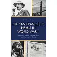 The San Francisco Nexus in World War II: Freedoms Found, Liberties Lost, and the Atomic Bomb