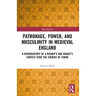 Patronage, Power, and Masculinity in Medieval England: A Microhistory of a Bishop’s and Knight’s Contest over the Church of Thame