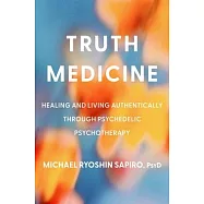 Truth Medicine: Healing and Living Authentically Through Psychedelic Psychotherapy
