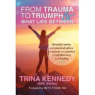 From Trauma to Triumph and What Lies Between: Heartfelt stories and practical advice for anyone on a journey of