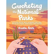 Crocheting the National Parks: 20 Patterns for Accessories, Home D&eacute;cor, Plushies, and More Inspired by Natural Wonders
