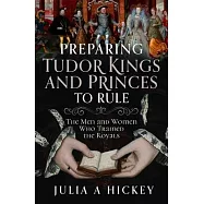 Preparing Tudor Kings and Princes to Rule: The Men and Women Who Trained the Royals