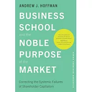 Business School and the Noble Purpose of the Market: Correcting the Systemic Failures of Shareholder Capitalism