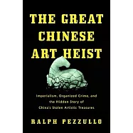 The Great Chinese Art Heist: Imperialism, Organized Crime, and the Hidden Story of China&rsquo;s Stolen Artistic Treasures