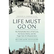 Life Must Go on: The Remarkable Story of Sol Lurie, the Kovno Ghetto, and the Tragic Fate of Lithuania&rsquo;s Jews