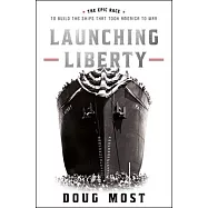 Launching Liberty: The Epic Race to Build the Ships That Took America to War