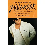 The Meaning of Jungkook: The Triumph of Bts and the Making of a Global Pop Superstar