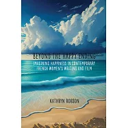 Beyond the Happy Ending: Imagining Happiness in Contemporary French Women&rsquo;s Writing and Film