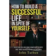 How to Build A Successful Life In Spite of Yourself: Help for you and your Significant Others and Hope for Recovering